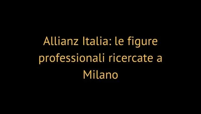 Allianz Italia: le figure professionali ricercate a Milano