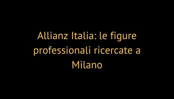 Allianz Italia: le figure professionali ricercate a Milano