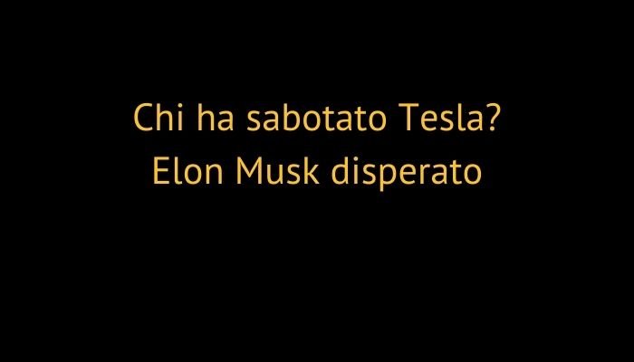 Chi ha sabotato Tesla? Elon Musk disperato