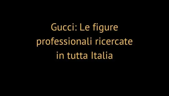 Gucci: Le figure professionali ricercate in tutta Italia