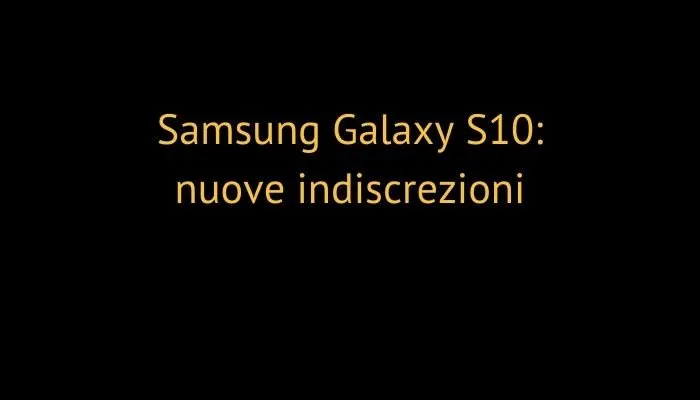 Samsung Galaxy S10: nuove indiscrezioni