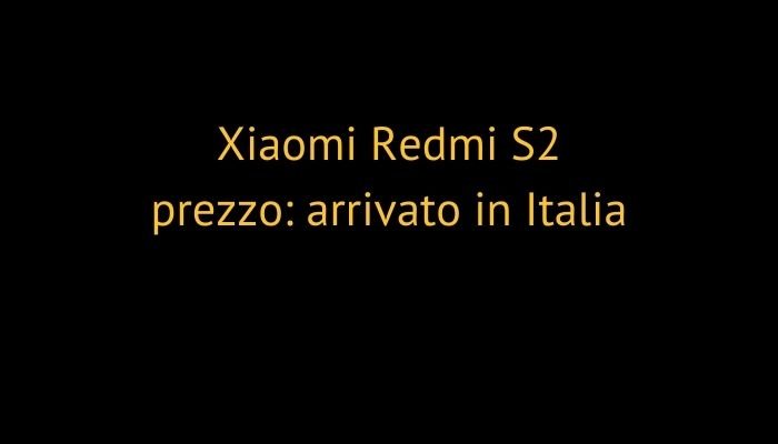 Xiaomi Redmi S2 prezzo: arrivato in Italia