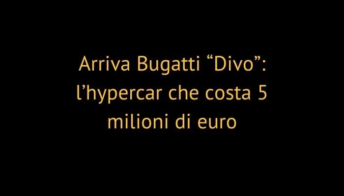 Arriva Bugatti “Divo”: l’hypercar che costa 5 milioni di euro