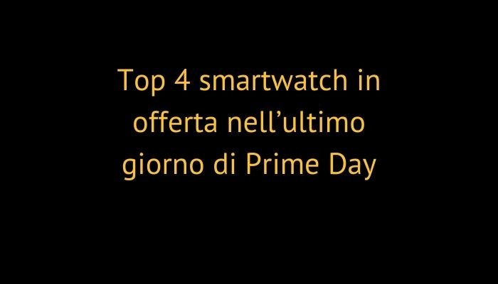 Top 4 smartwatch in offerta nell’ultimo giorno di Prime Day