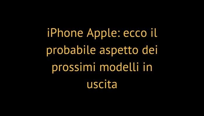 iPhone Apple: ecco il probabile aspetto dei prossimi modelli in uscita