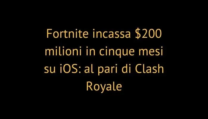 Fortnite incassa $200 milioni in cinque mesi su iOS: al pari di Clash Royale