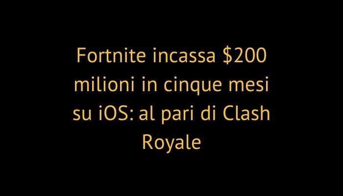 Fortnite incassa $200 milioni in cinque mesi su iOS: al pari di Clash Royale