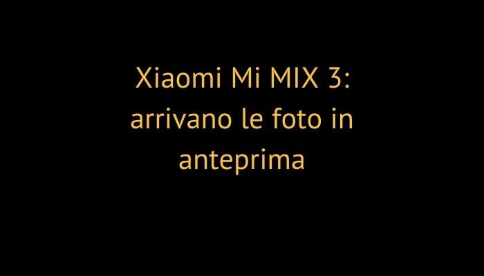 Xiaomi Mi MIX 3: arrivano le foto in anteprima