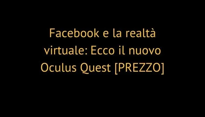 Facebook e la realtà virtuale: Ecco il nuovo Oculus Quest [PREZZO]