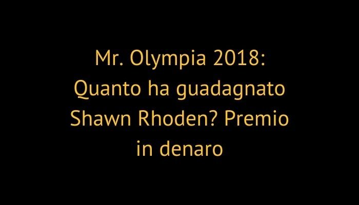 Mr. Olympia 2018: Quanto ha guadagnato Shawn Rhoden? Premio in denaro