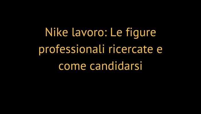 Nike lavoro: Le figure professionali ricercate e come candidarsi