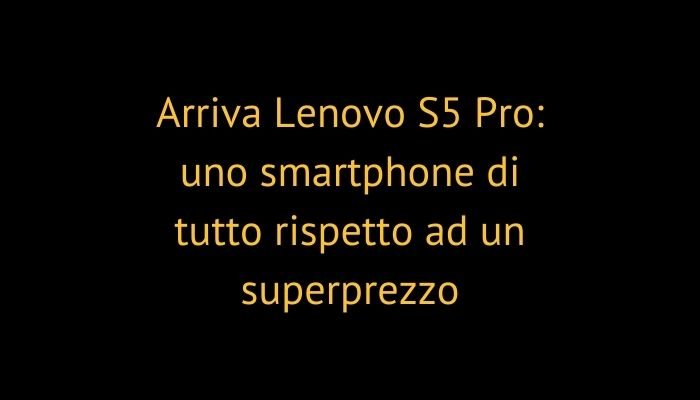 Arriva Lenovo S5 Pro: uno smartphone di tutto rispetto ad un superprezzo