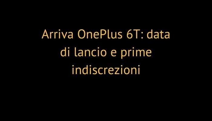 Arriva OnePlus 6T: data di lancio e prime indiscrezioni