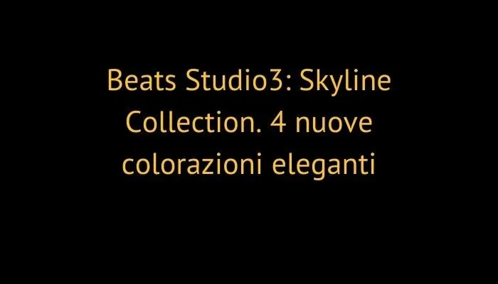Beats Studio3: Skyline Collection. 4 nuove colorazioni eleganti