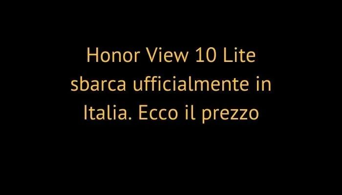 Honor View 10 Lite sbarca ufficialmente in Italia. Ecco il prezzo
