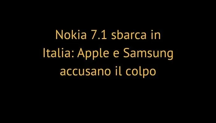 Nokia 7.1 sbarca in Italia: Apple e Samsung accusano il colpo