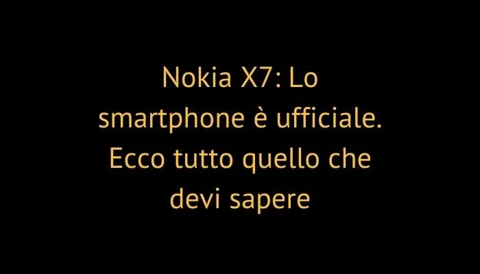 Nokia X7: Lo smartphone è ufficiale. Ecco tutto quello che devi sapere