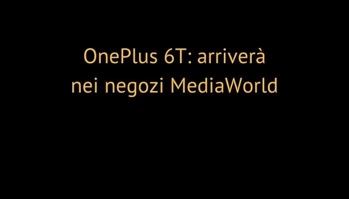 OnePlus 6T: arriverà nei negozi MediaWorld