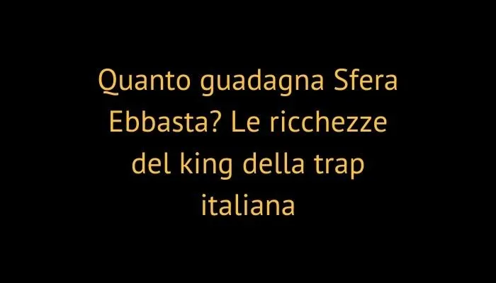 Quanto guadagna Sfera Ebbasta? Le ricchezze del king della trap italiana