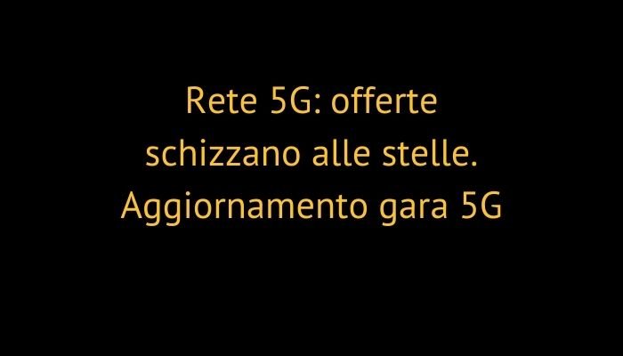 Rete 5G: offerte schizzano alle stelle. Aggiornamento gara 5G