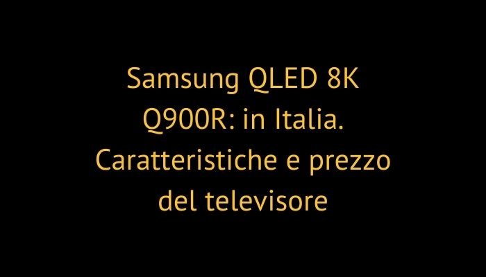 Samsung QLED 8K Q900R: in Italia. Caratteristiche e prezzo del televisore