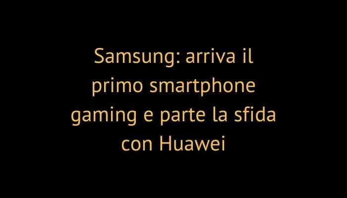 Samsung: arriva il primo smartphone gaming e parte la sfida con Huawei