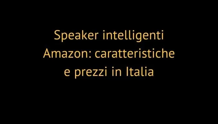 Speaker intelligenti Amazon: caratteristiche e prezzi in Italia