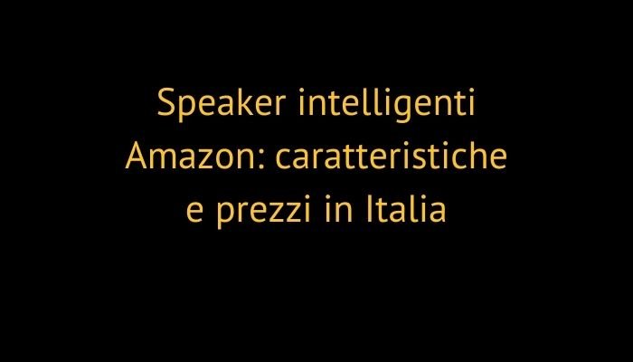 Speaker intelligenti Amazon: caratteristiche e prezzi in Italia