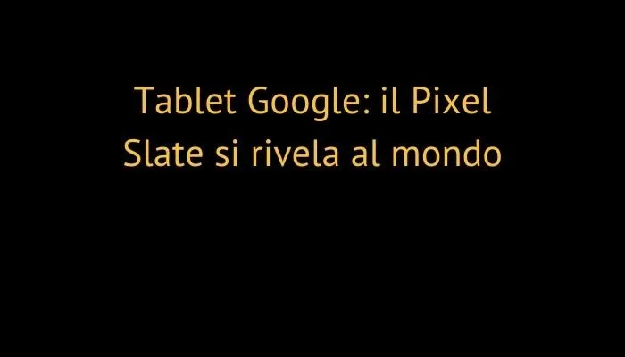 Tablet Google: il Pixel Slate si rivela al mondo
