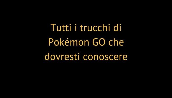 Tutti i trucchi di Pokémon GO che dovresti conoscere