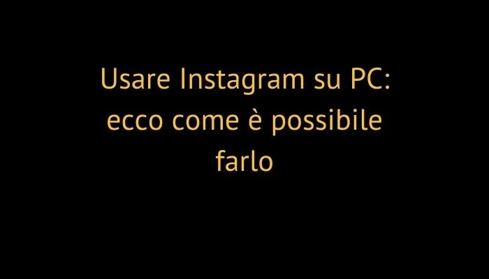 Usare Instagram su PC: ecco come è possibile farlo