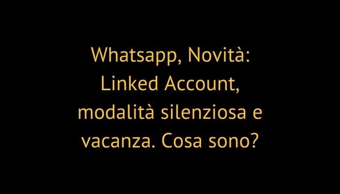 Whatsapp, Novità: Linked Account, modalità silenziosa e vacanza. Cosa sono?