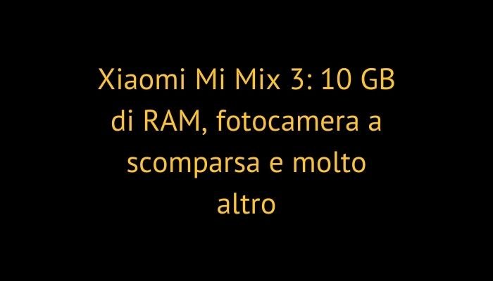 Xiaomi Mi Mix 3: 10 GB di RAM, fotocamera a scomparsa e molto altro