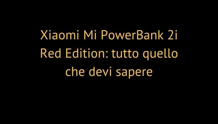 Xiaomi Mi PowerBank 2i Red Edition: tutto quello che devi sapere