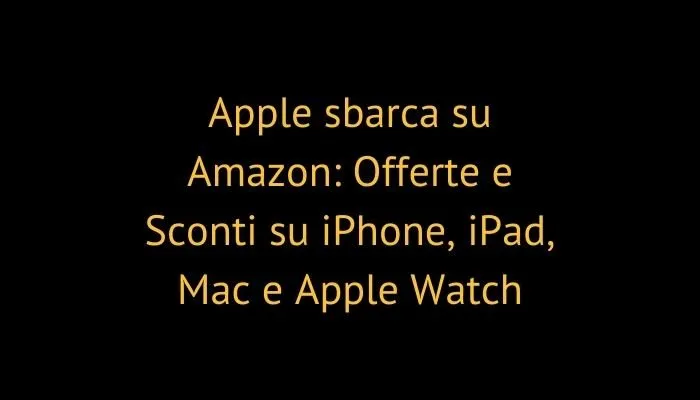 Apple sbarca su Amazon: Offerte e Sconti su iPhone, iPad, Mac e Apple Watch