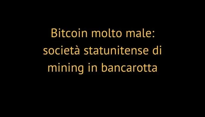 Bitcoin molto male: società statunitense di mining in bancarotta