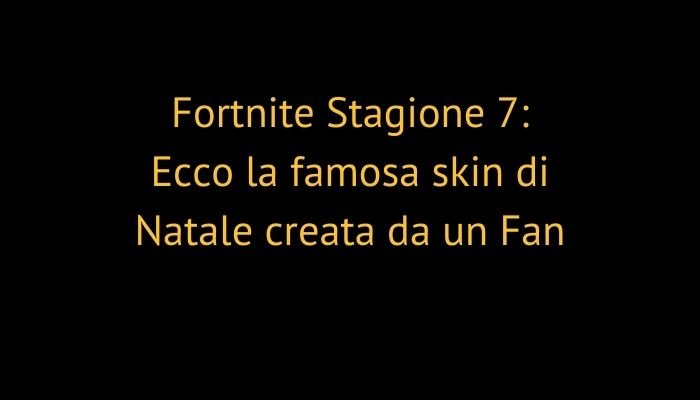 Fortnite Stagione 7: Ecco la famosa skin di Natale creata da un Fan