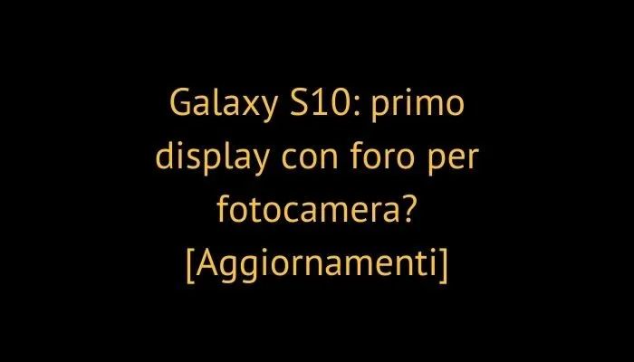 Galaxy S10: primo display con foro per fotocamera? [Aggiornamenti]