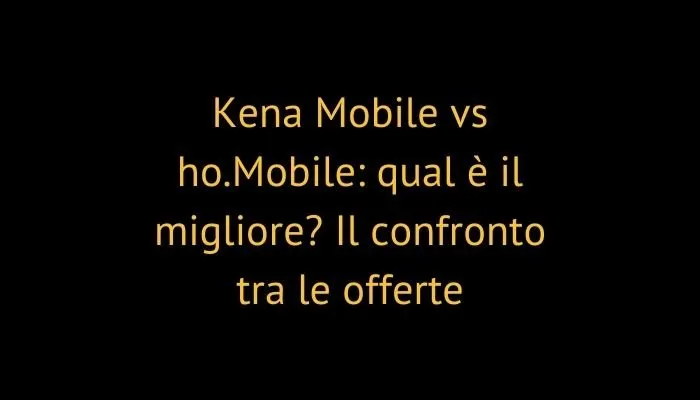 Kena Mobile vs ho.Mobile: qual è il migliore? Il confronto tra le offerte