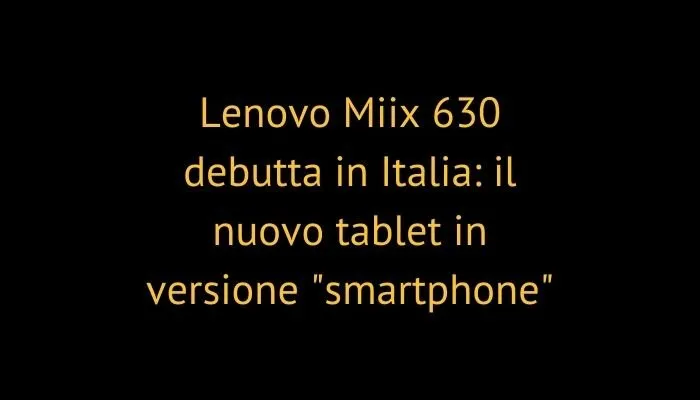 Lenovo Miix 630 debutta in Italia: il nuovo tablet in versione "smartphone"