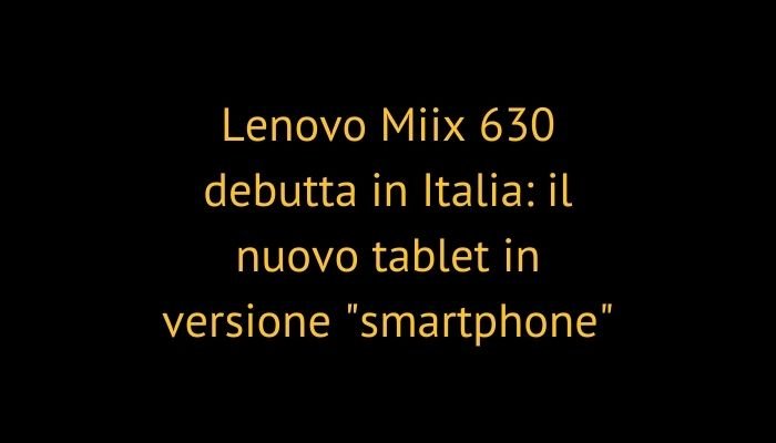 Lenovo Miix 630 debutta in Italia: il nuovo tablet in versione "smartphone"