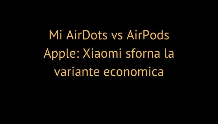 Mi AirDots vs AirPods Apple: Xiaomi sforna la variante economica