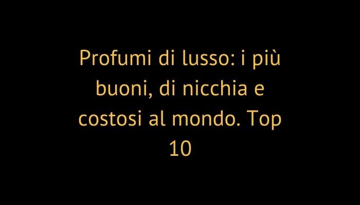 Profumi di lusso: i più buoni, di nicchia e costosi al mondo. Top 10