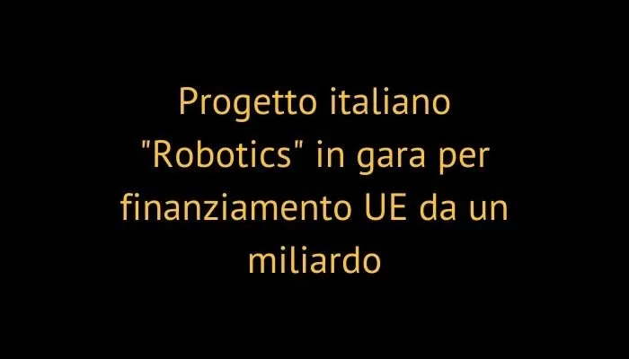 Progetto italiano "Robotics" in gara per finanziamento UE da un miliardo