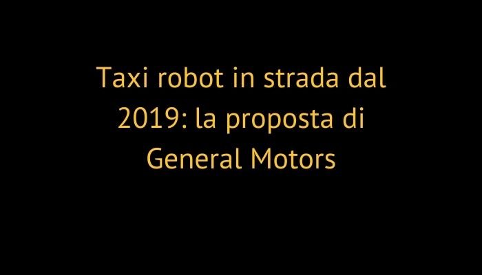 Taxi robot in strada dal 2019: la proposta di General Motors