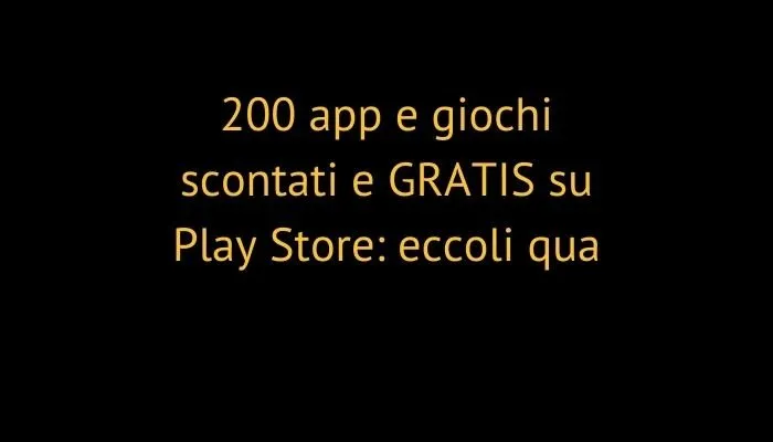 200 app e giochi scontati e GRATIS su Play Store: eccoli qua