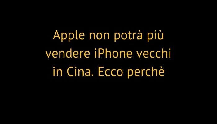 Apple non potrà più vendere iPhone vecchi in Cina. Ecco perchè