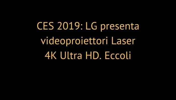 CES 2019: LG presenta videoproiettori Laser 4K Ultra HD. Eccoli