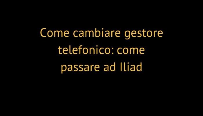 Come cambiare gestore telefonico: come passare ad Iliad