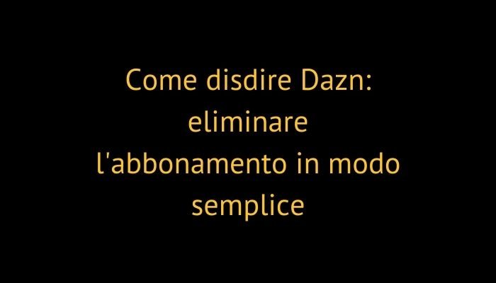 Come disdire Dazn: eliminare l'abbonamento in modo semplice